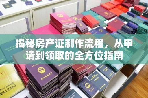 容城揭秘房产证制作流程，从申请到领取的全方位指南
